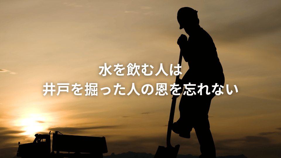 水を飲む人は井戸を掘った人の恩を忘れない